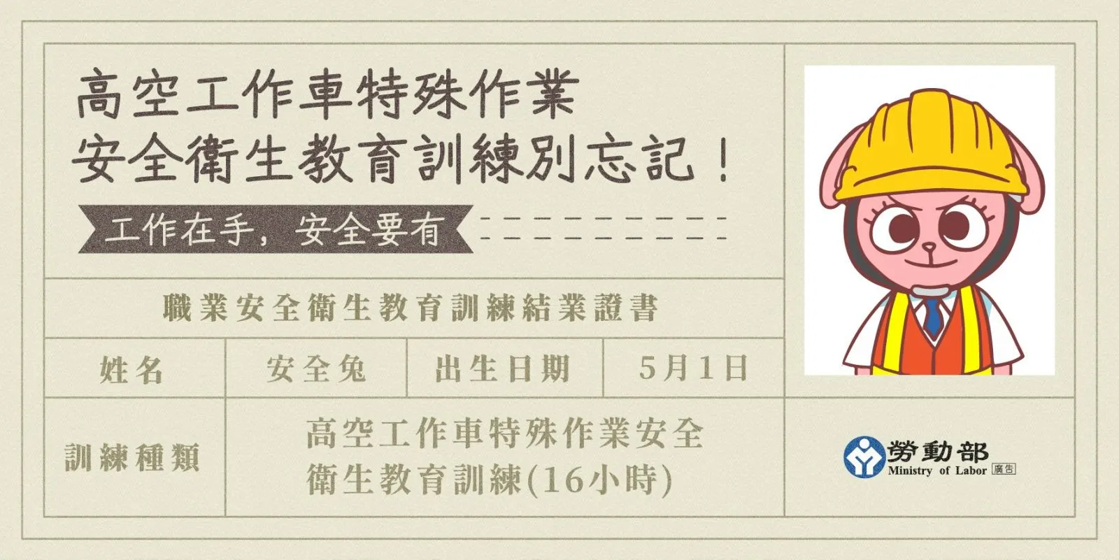 高空工作車特殊作業安全衛生教育訓練別忘記！ 樣張：職業安全衛生教育訓練結業證書  姓名：安全兔  出生日期：5月1日  訓練種類：高空工作車特殊作業安全衛生教育訓練(16小時)